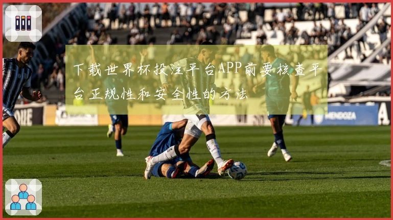 下载世界杯投注平台APP前要核查平台正规性和安全性的方法