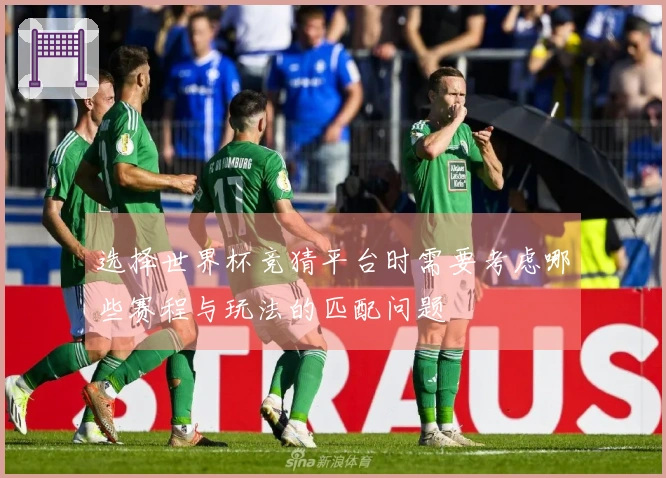 选择世界杯竞猜平台时需要考虑哪些赛程与玩法的匹配问题
