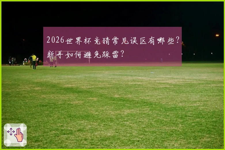 2026世界杯竞猜常见误区有哪些？新手如何避免踩雷？