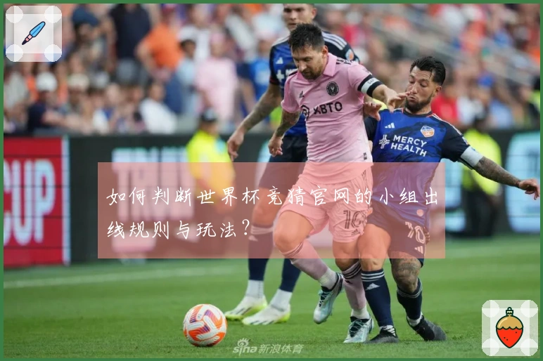 如何判断世界杯竞猜官网的小组出线规则与玩法？