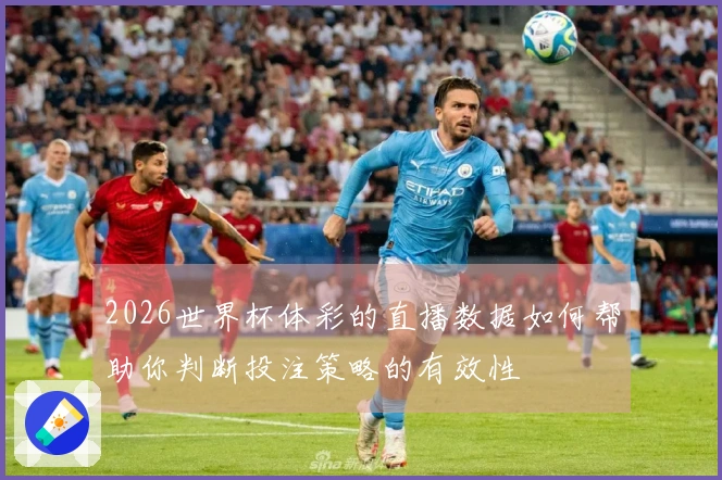 2026世界杯体彩的直播数据如何帮助你判断投注策略的有效性
