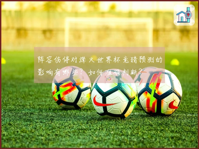 阵容伤停对烽火世界杯竞猜预测的影响有哪些？如何准确判断？