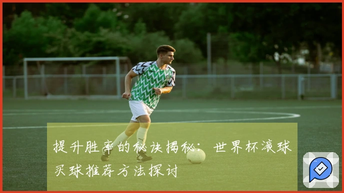 提升胜率的秘诀揭秘：世界杯滚球买球推荐方法探讨