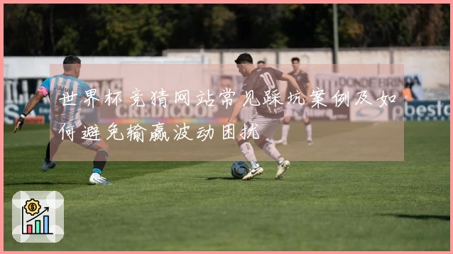 世界杯竞猜网站常见踩坑案例及如何避免输赢波动困扰