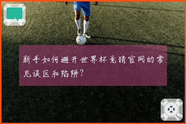新手如何避开世界杯竞猜官网的常见误区和陷阱？