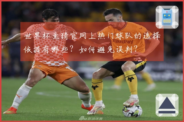 世界杯竞猜官网上热门球队的选择依据有哪些？如何避免误判？