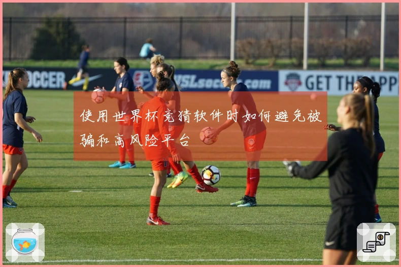 使用世界杯竞猜软件时如何避免被骗和高风险平台