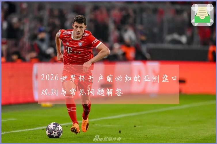 2026世界杯开户前必知的亚洲盘口规则与常见问题解答