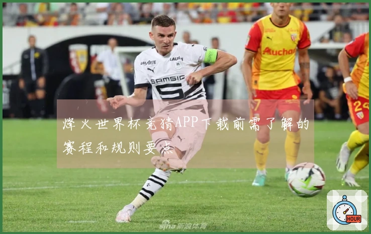 烽火世界杯竞猜APP下载前需了解的赛程和规则要点
