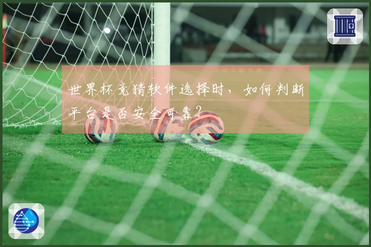 世界杯竞猜软件选择时，如何判断平台是否安全可靠？