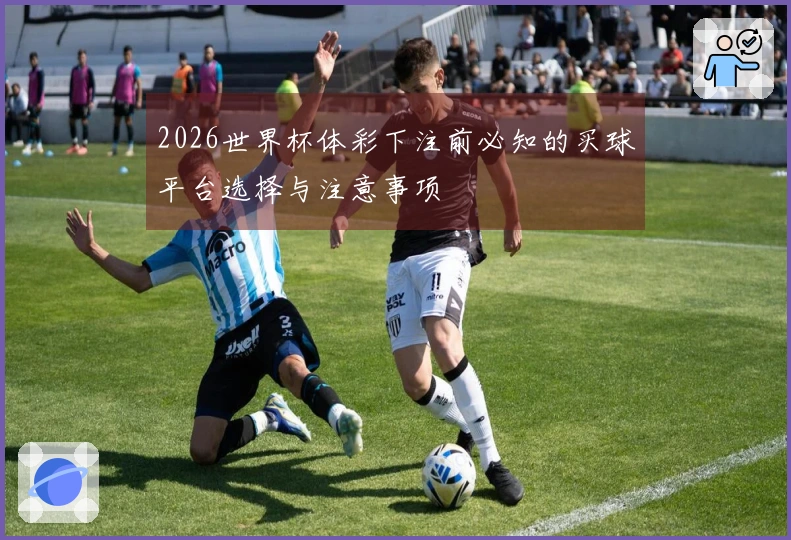 2026世界杯体彩下注前必知的买球平台选择与注意事项