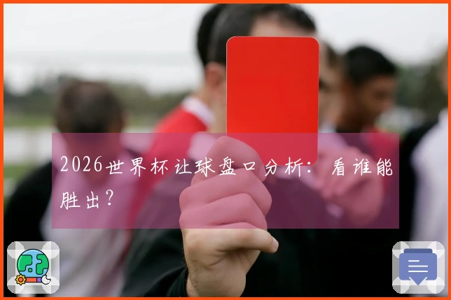 2026世界杯让球盘口分析：看谁能胜出？