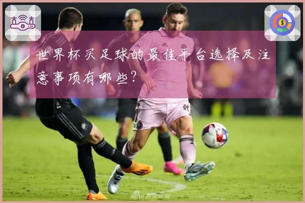 世界杯买足球的最佳平台选择及注意事项有哪些？