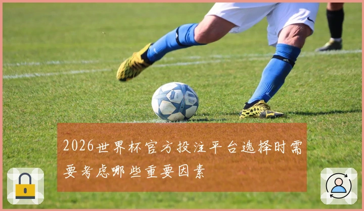 2026世界杯官方投注平台选择时需要考虑哪些重要因素