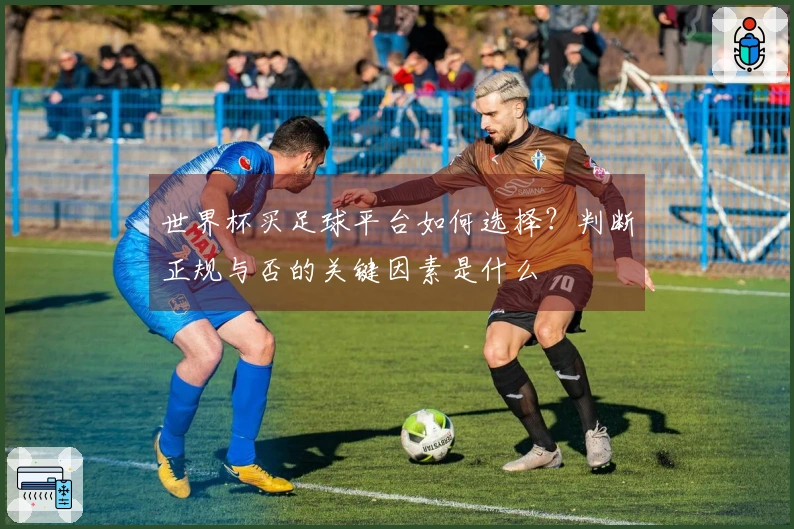 世界杯买足球平台如何选择？判断正规与否的关键因素是什么