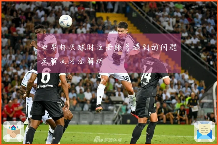世界杯买球时注册账号遇到的问题及解决方法解析
