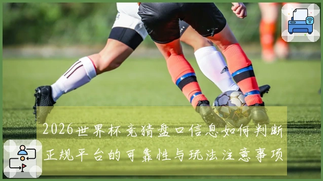 2026世界杯竞猜盘口信息如何判断正规平台的可靠性与玩法注意事项
