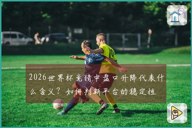 2026世界杯竞猜中盘口升降代表什么含义？如何判断平台的稳定性