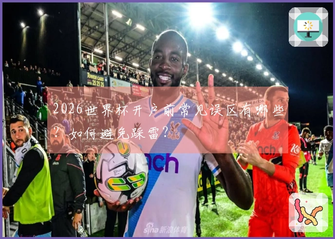 2026世界杯开户前常见误区有哪些？如何避免踩雷？