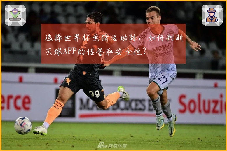 选择世界杯竞猜活动时，如何判断买球APP的信誉和安全性？