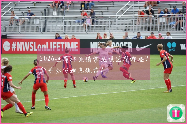 2026世界杯竞猜常见误区有哪些？新手如何避免踩雷？