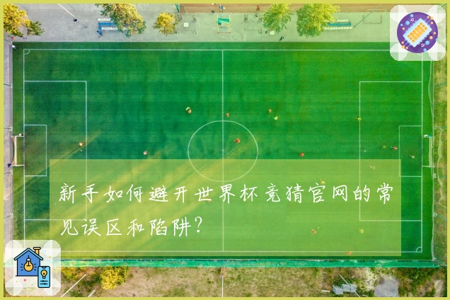 新手如何避开世界杯竞猜官网的常见误区和陷阱？