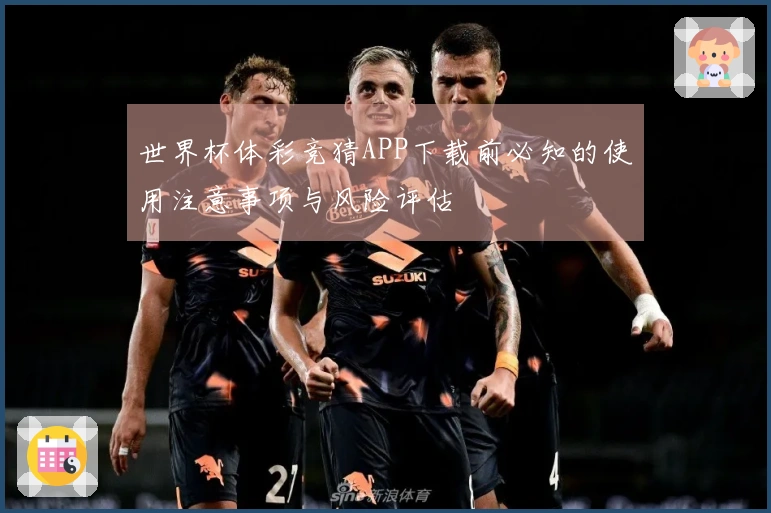 世界杯体彩竞猜APP下载前必知的使用注意事项与风险评估