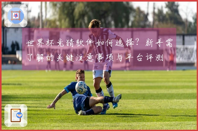 世界杯竞猜软件如何选择？新手需了解的关键注意事项与平台评测