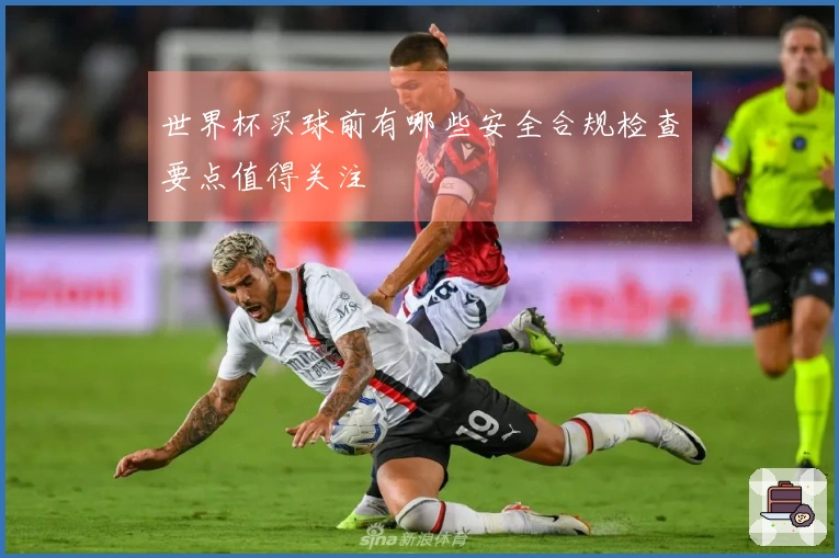 世界杯买球前有哪些安全合规检查要点值得关注