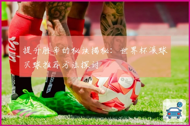 提升胜率的秘诀揭秘：世界杯滚球买球推荐方法探讨