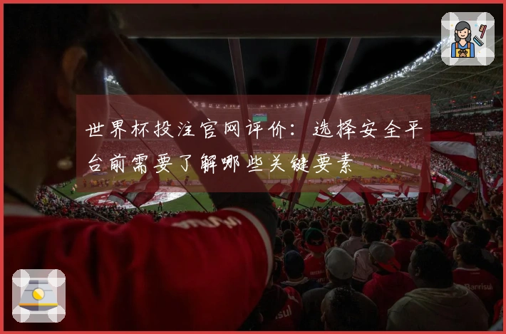 世界杯投注官网评价：选择安全平台前需要了解哪些关键要素