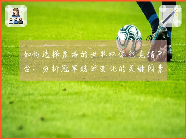 如何选择靠谱的世界杯体彩竞猜平台，分析冠军赔率变化的关键因素