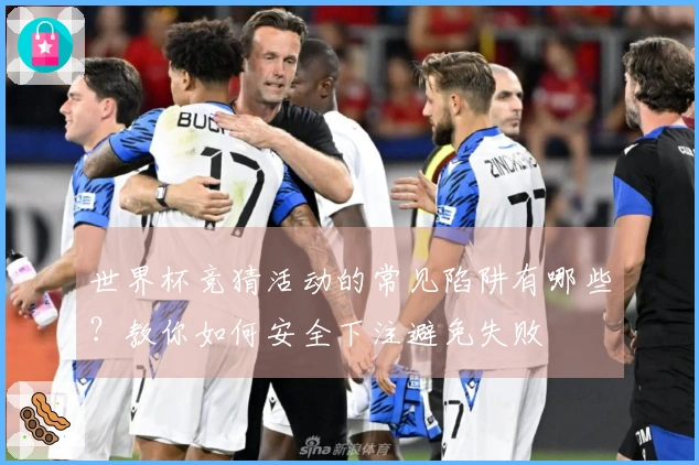 世界杯竞猜活动的常见陷阱有哪些？教你如何安全下注避免失败