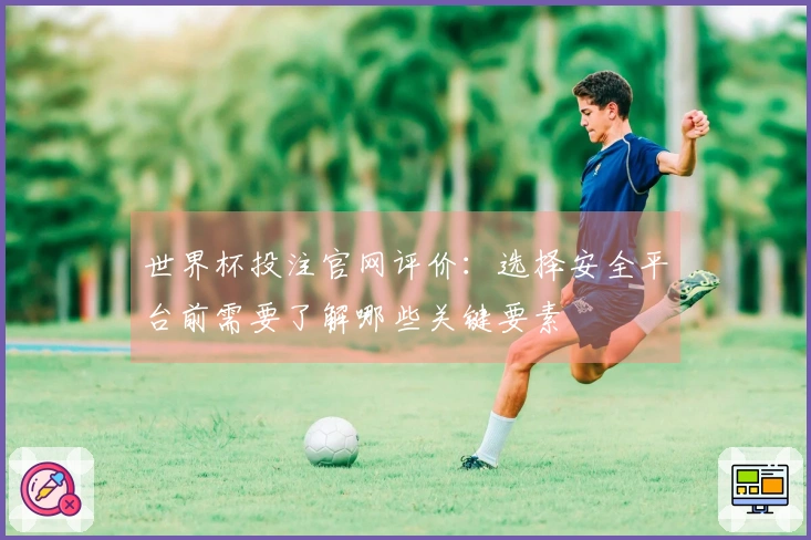 世界杯投注官网评价：选择安全平台前需要了解哪些关键要素