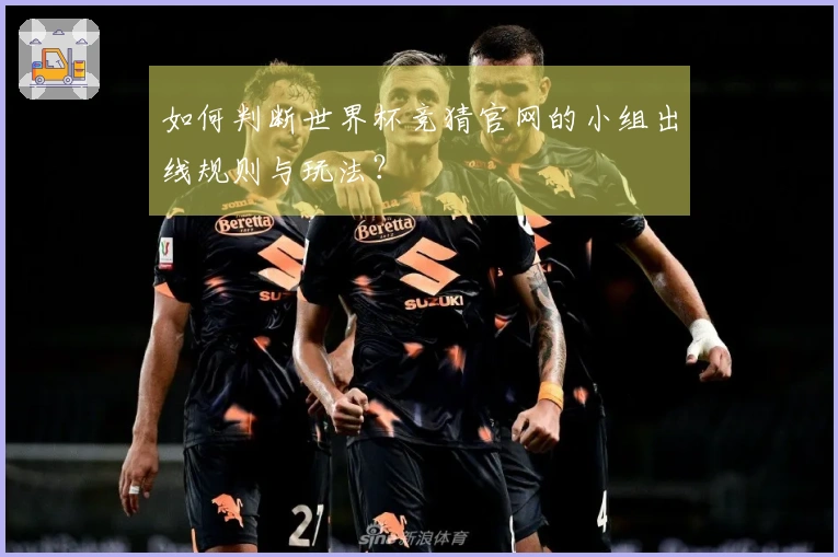 如何判断世界杯竞猜官网的小组出线规则与玩法？